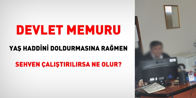 Memur, yaş haddini doldurmasına rağmen sehven çalıştırılırsa ne olur?