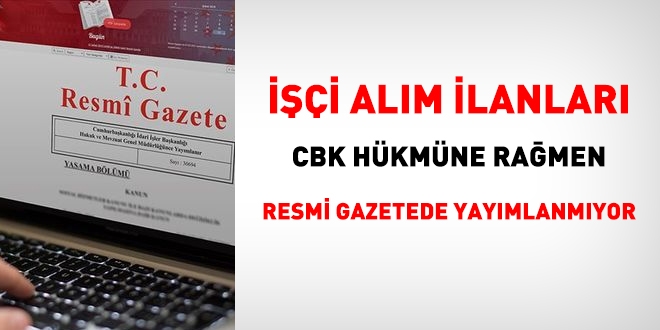 İşçi alım ilanları Cumhurbaşkanlığı Kararnamesindeki hükme rağmen Resmi Gazetede yayımlanmıyor