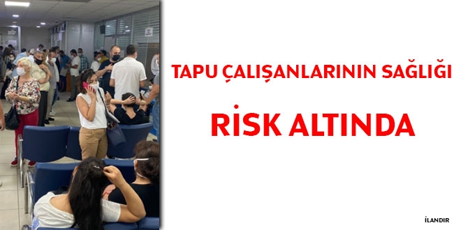 Tapu çalışanlarının sağlığı risk altında
