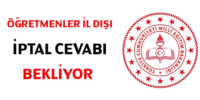 Öğretmenler il dışı iptal cevabı bekliyor