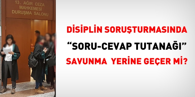 Disiplin soruturmasnda 'soru-cevap tutana' savunma yerine geer mi?