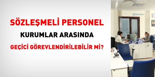 Sözleşmeli personel kurumlar arasında geçici görevlendirilebilir mi?