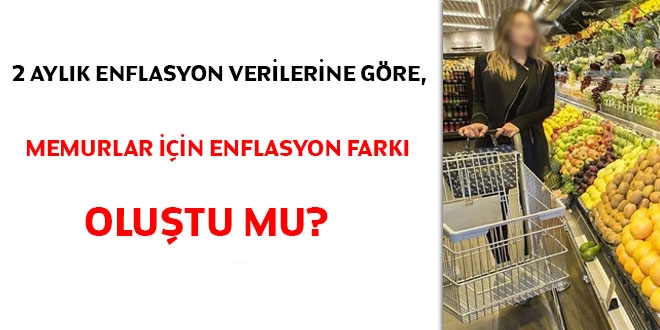 2 aylık enflasyon verilerine göre, memurlar için enflasyon farkı oluştu mu?