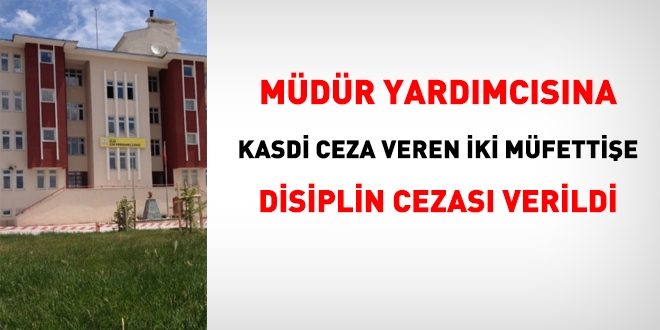 Müdür yardımcısına kasdi ceza veren maarif müfettişlerine disiplin cezası