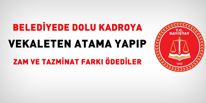 Belediyede dolu kadroya vekaleten atama yapıp zam ve tazminat farkı ödediler