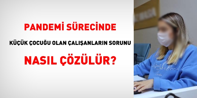 Pandemi sürecinde küçük çocuğu olan çalışanların sorunu nasıl çözülür?
