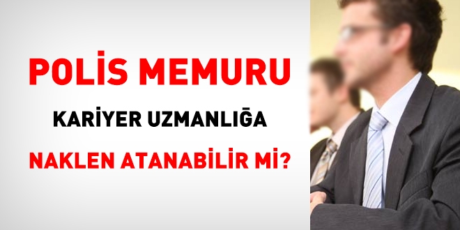 Polis memuru, kariyer uzmanlığa naklen atanabilir mi?