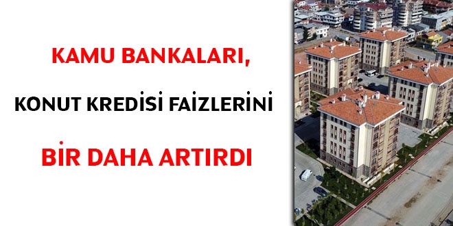 Kamu bankaları, konut kredisi faizlerini bir daha artırdı