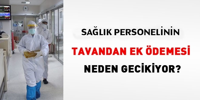 Sağlık personelin tavandan ek ödemesi neden gecikiyor?