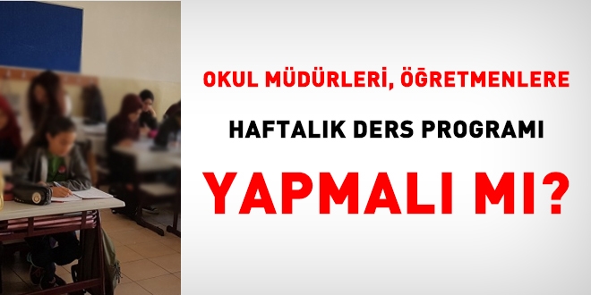 Okul müdürleri, öğretmenlere haftalık ders programı yapmalı mı?