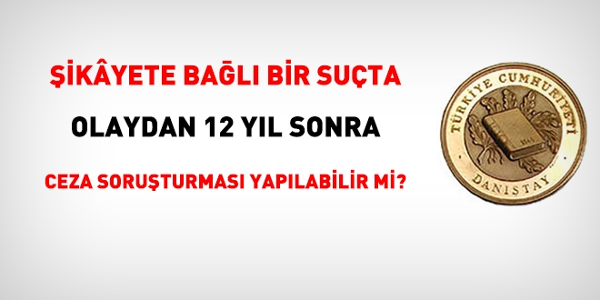 12 yıl sonra şikayete bağlı suçta ceza soruşturması yapılabilir mi?