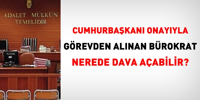 Cumhurbakan onayyla grevden alnan brokrat nerede dava aabilir?