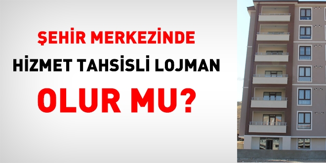 Şehir merkezinde hizmet tahsisli lojman olur mu?