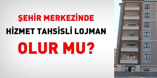 ehir merkezinde hizmet tahsisli lojman olur mu?