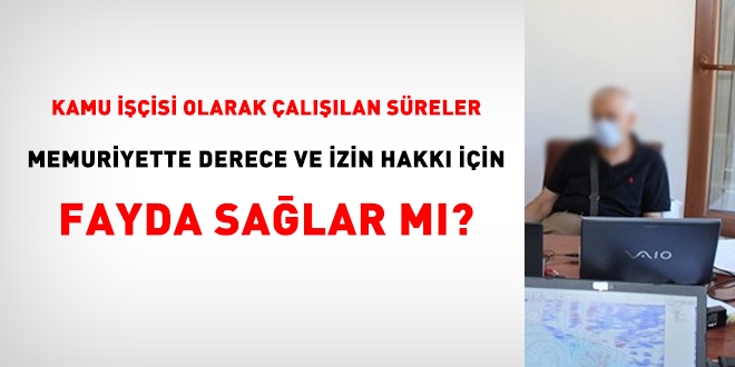 Kamu işçisi olarak çalıştığım süreler, memuriyette derece ve izin hakkı için fayda sağlar mı?
