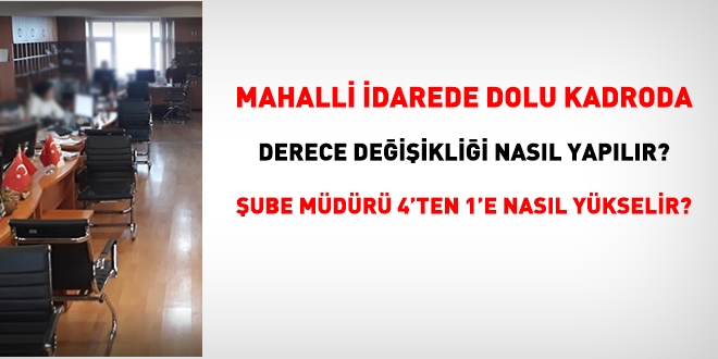 Mahalli idarede dolu kadroda derece deiiklii nasl yaplr? ube mdr 4'ten 1'e nasl ykselir?