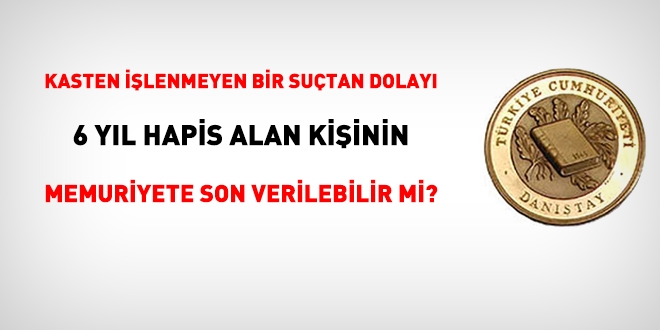 Kasten ilenmeyen sulardan dolay 6 yl hapis alan kiinin memuriyete son verilebilir mi?