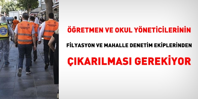 Öğretmenlerin, filyasyon ve mahalle denetim ekiplerinden artık çıkarılması gerekiyor
