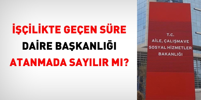 İşçilikte geçen süre, daire başkanlığı atanmada sayılır mı?