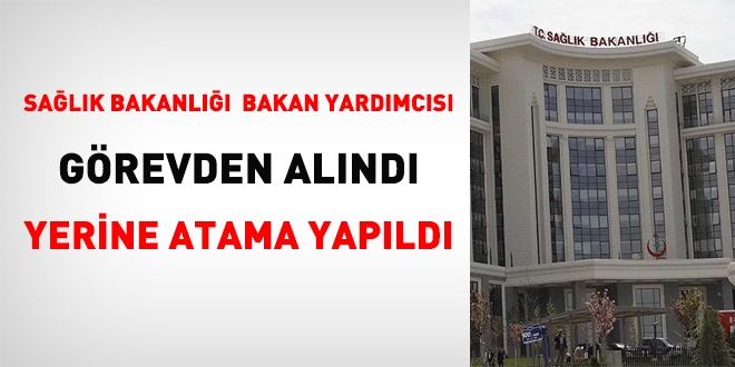 Sağlık Bakanlığı bakan yardımcısı görevden alındı, yerine atama yapıldı