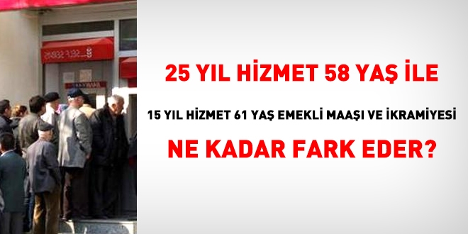 25 yıl hizmet 58 yaş ile 15 yıl hizmet 61 yaş emekli maaşı ve ikramiyesi ne kadar fark eder?