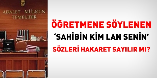 Öğretmene söylenen, 'sahibin kim lan senin' sözü hakaret sayılır mı?