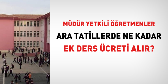 Mdr yetkili retmenler ara tatillerde ne kadar ek ders creti alr?