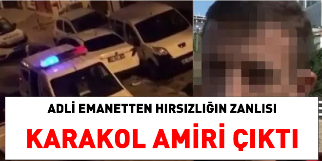 Adli emanetten hırsızlığın zanlısı Karakol Amiri çıktı