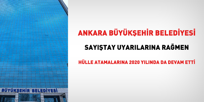 Ankara Büyükşehir, Sayıştay uyarılarına rağmen 2020 yılında da hülle atamalarına devam etti