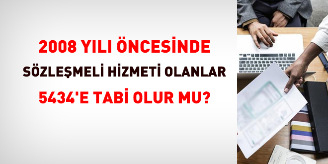 2008 öncesi sözleşmeli hizmeti olanlar hangi bakımdan 5434'e tabi olur mu?