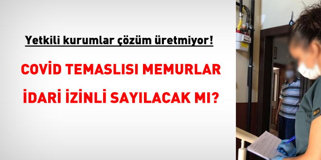 Uygulama birliği de yok, çözen de yok! Covid temaslısı memurlar idari izinli sayılacak mı?