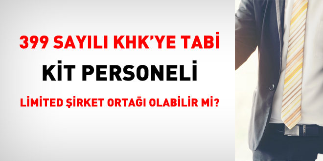 399 sayl KHK'ye tabi KT personeli limited irketi orta olabilir mi?