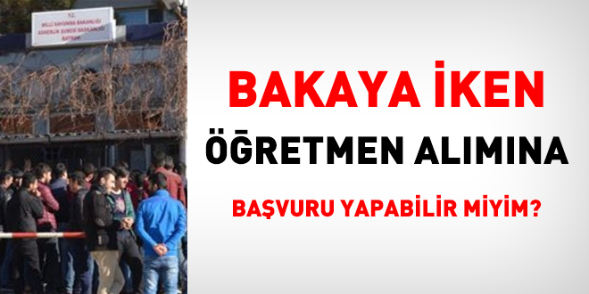 Bakaya iken retmen almna bavuru yapabilir miyim?