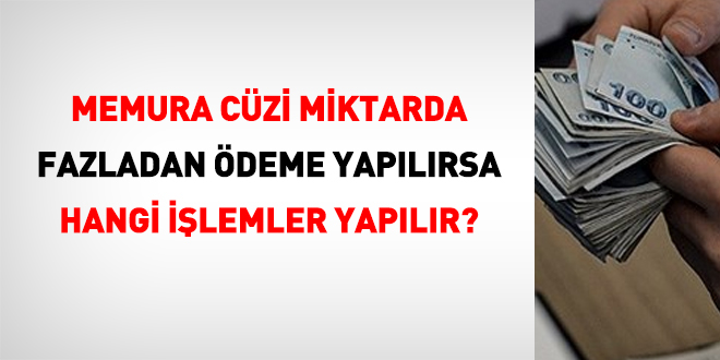 Memura, cüzi miktarlarda fazla ödeme yapılırsa hangi işlemler yapılır?