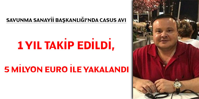 Savunma Sanayii Başkanlığı'nda casus avı... 1 yıl takip edildi, 5 milyon euro ile yakalandı