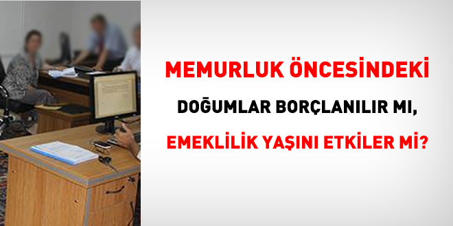 Memurluk öncesinde yapılan doğumlar borçlanılırsa emeklilik yaşını etkiler mi?