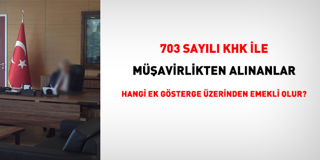 703 sayılı KHK ile müşavirlikten alınanlar hangi ek gösterge üzerinden emekli olur?