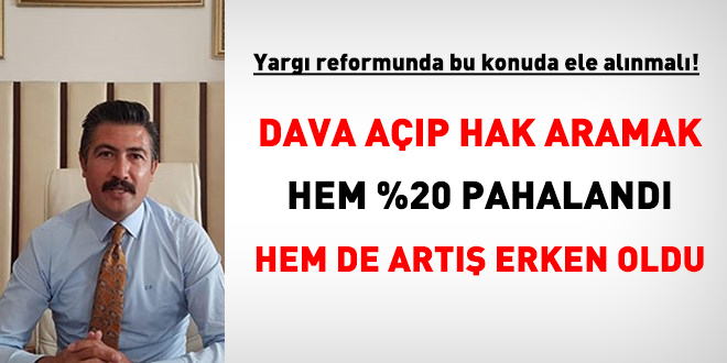 Dava açıp hak aramak hem %20 pahalandı hem de artış erken oldu