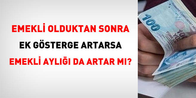 Emekli olduktan sonra ek gsterge artarsa emekli ayl da artar m?