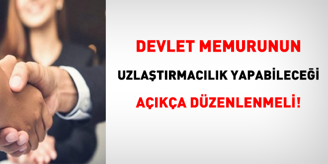 Memurun, uzlaştırmacılık yapabileceği açıkça düzenlenmeli!