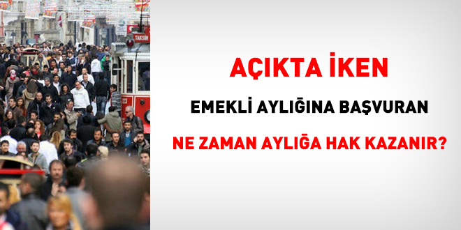 Açıkta iken, emekli aylığına başvuran, ne zaman aylığa hak kazanır?