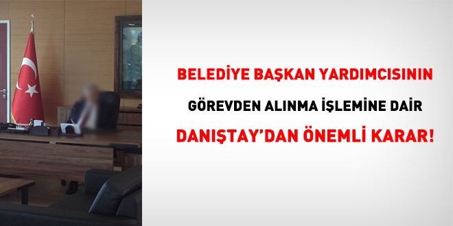 Belediye başkan yardımcısının görevden alınma işlemine dair Danıştay'dan önemli karar!