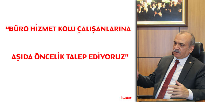 Yazgan, büro hizmet kolu çalışanlarına aşıda öncelik talep ediyoruz