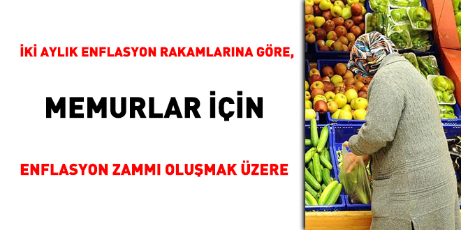 İki aylık enflasyon rakamlarına göre, memurlar için enflasyon zammı oluşmak üere