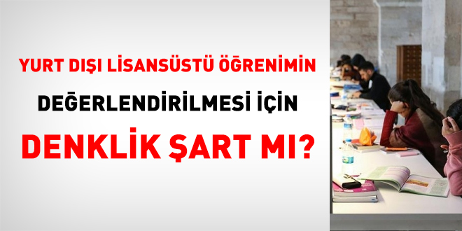Yurt dışı lisansüstü öğrenimin değerlendirilmesi için denklik şart mı?