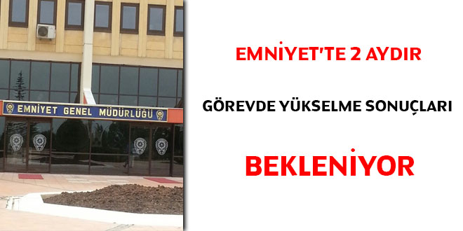 Emniyet'te 2 aydır görevde yükselme sonuçları bekleniyor
