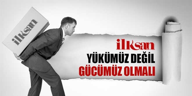 İLKSAN yükümüz değil gücümüz olmalı