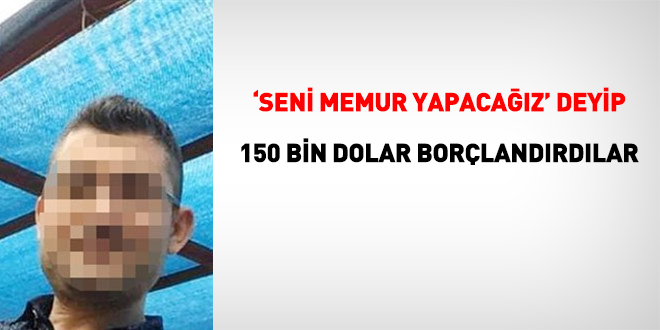 Memur olma vaadiyle 158 bin dolar borçlandırıldı