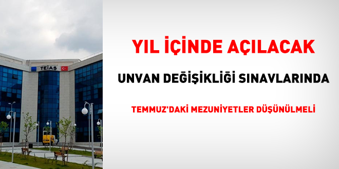 Yıl içinde açılan unvan değişikliği sınavlarında, Temmuz'daki mezuniyetler düşünülmeli