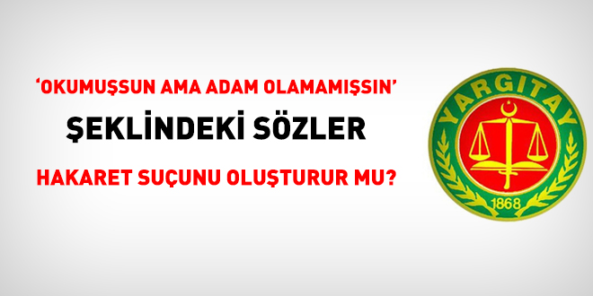 'Okumuşsun ama adam olamamışsın' sözü hakaret suçunu oluşturur mu?